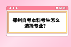 鄂州自考本科考生怎么選擇專業(yè)？