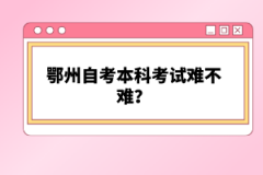 鄂州自考本科考試難不難？