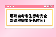 鄂州自考考生想考完全部課程需要多長時(shí)間？