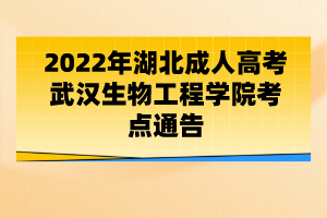 2022年湖北成人高考武漢生物工程學(xué)院考點通告