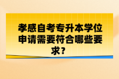 孝感自考專升本學(xué)位申請需要符合哪些要求？