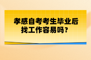 孝感自考考生畢業(yè)后找工作容易嗎？