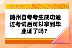 隨州自考考生成功通過考試后可以拿到畢業(yè)證了嗎？