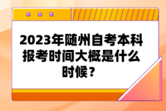 2023年隨州自考本科報考時間大概是什么時候？