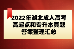 2022年湖北成人高考高起點和專升本真題答案整理匯總(網友版)