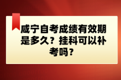 咸寧自考成績有效期是多久？掛科可以補考嗎？