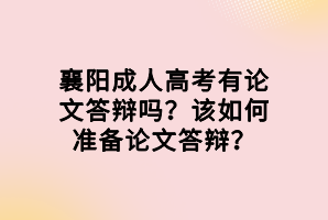 襄陽成人高考有論文答辯嗎？該如何準(zhǔn)備論文答辯？