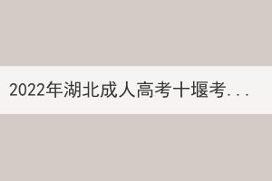 2022年湖北成人高考十堰考區(qū)溫馨提示