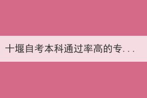 十堰自考本科通過率高的專業(yè)難不難？