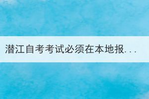 潛江自考考試必須在本地報(bào)名嗎？